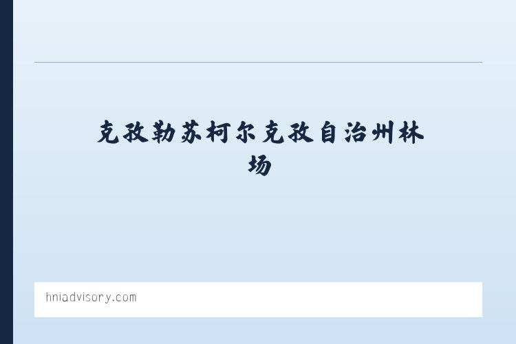 克孜勒苏柯尔克孜自治州林场 - HNI Advisory &amp; Financial Services 列表图